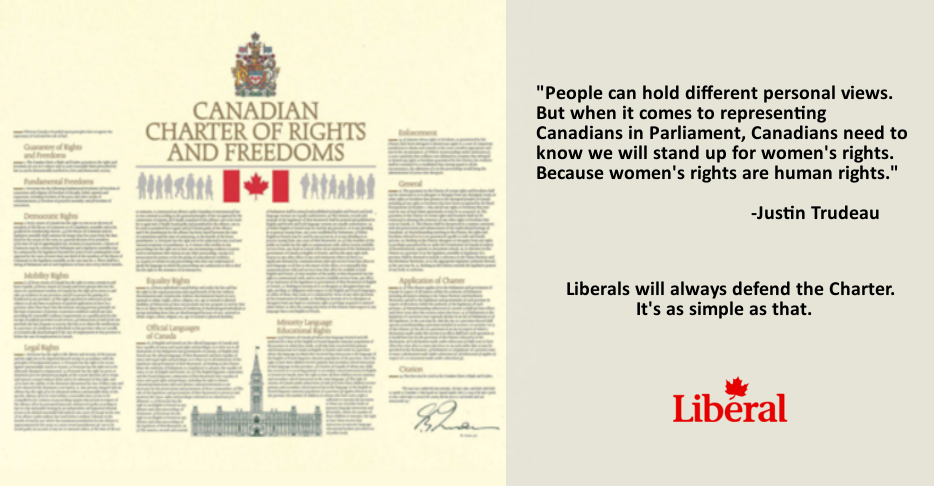 People can hold different personal views. But when it comes to representing Canadians in Parliament, Canadians need to know we will stand up for women's rights. Because women's rights are human rights– Justin Trudeau. Liberals will always defend the Charter, it's as simple as that.