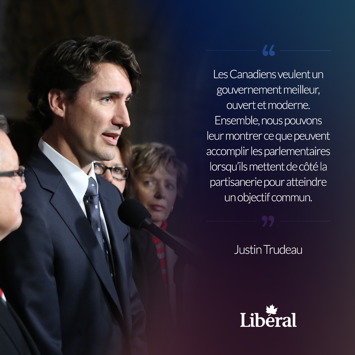 "Les Canadiens veulent un gouvernement meilleur, ouvert et moderne. Ensemble, nous pouvons leur montrer ce que peuvent accomplir les parlementaires lorsqu'ils mettent de côté la partisanerie pour atteindre un objectif commun". - Justin Trudeau