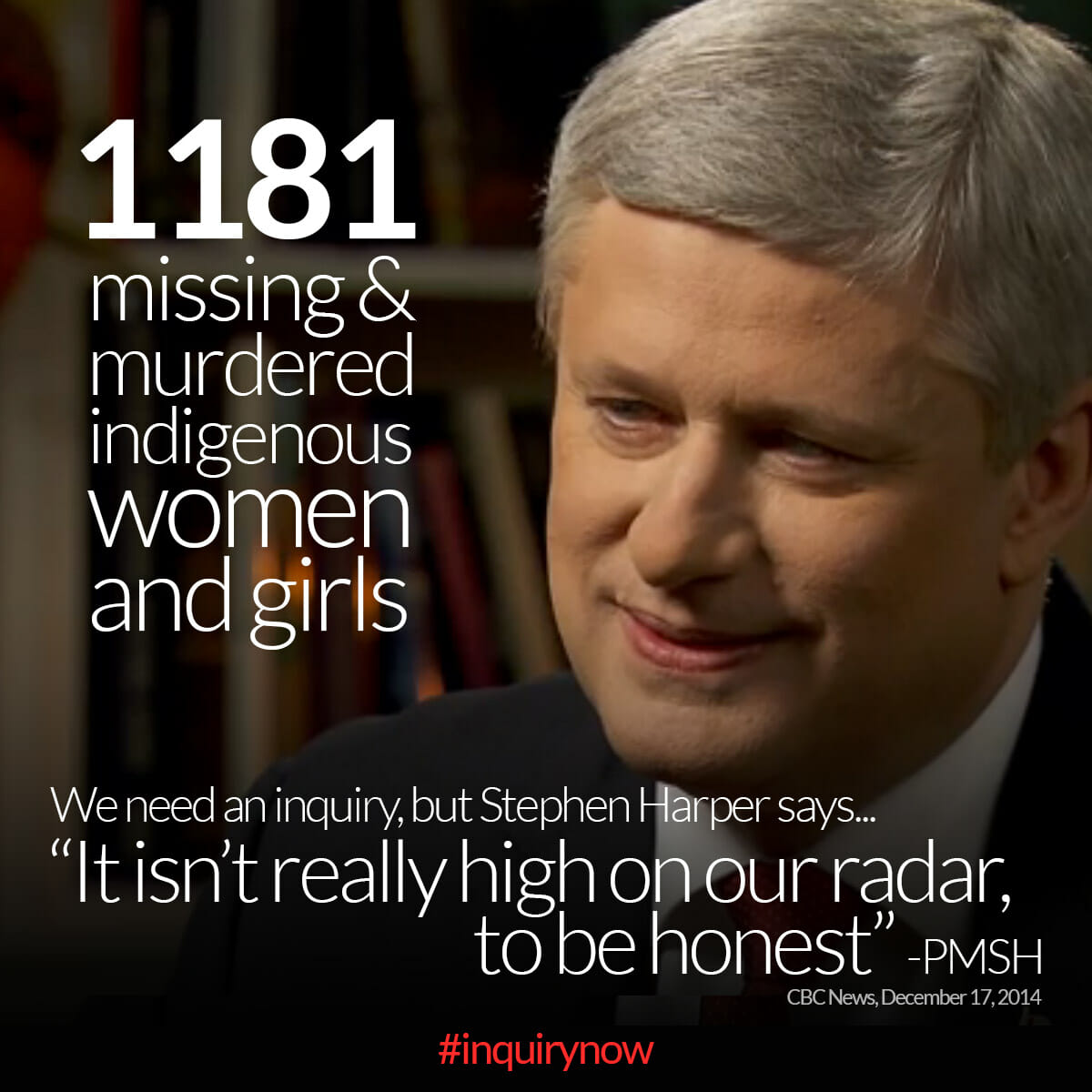 1181 missing and murdered indigenous women and girls– we need an inquiry, but Stephen Harper says, 'It isn't really high on our radar, to be honest'