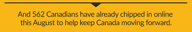 And 562 Canadians have already chipped in this August to help keep Canada moving forward.